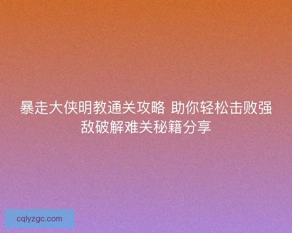 暴走大侠明教通关攻略 助你轻松击败强敌破解难关秘籍分享