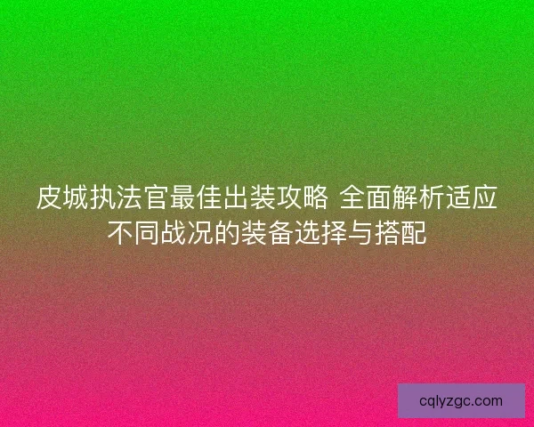 皮城执法官最佳出装攻略 全面解析适应不同战况的装备选择与搭配