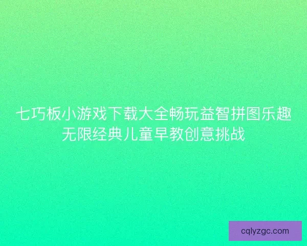 七巧板小游戏下载大全畅玩益智拼图乐趣无限经典儿童早教创意挑战