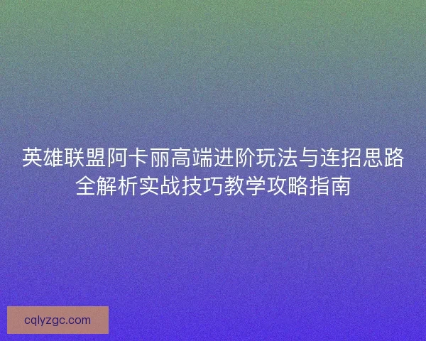英雄联盟阿卡丽高端进阶玩法与连招思路全解析实战技巧教学攻略指南