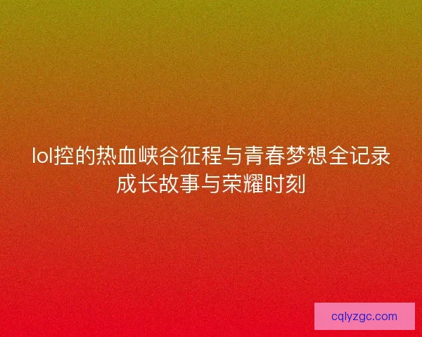 lol控的热血峡谷征程与青春梦想全记录成长故事与荣耀时刻
