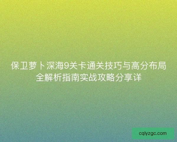 保卫萝卜深海9关卡通关技巧与高分布局全解析指南实战攻略分享详