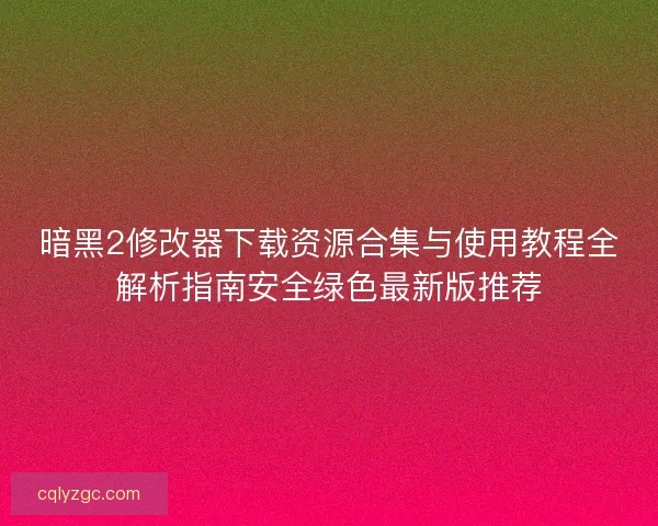 暗黑2修改器下载资源合集与使用教程全解析指南安全绿色最新版推荐
