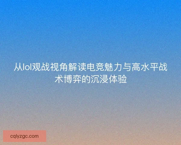 从lol观战视角解读电竞魅力与高水平战术博弈的沉浸体验
