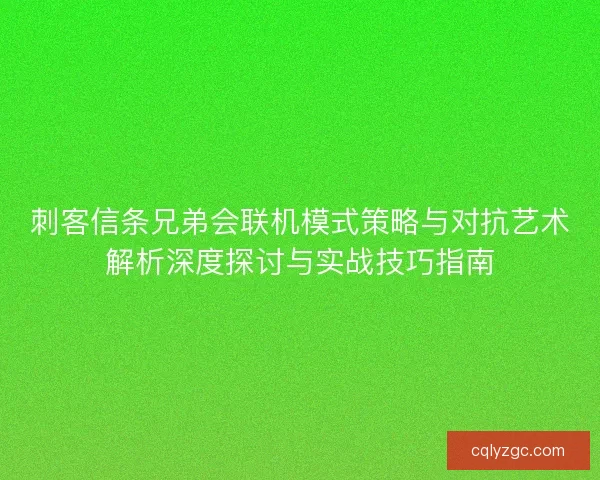 刺客信条兄弟会联机模式策略与对抗艺术解析深度探讨与实战技巧指南