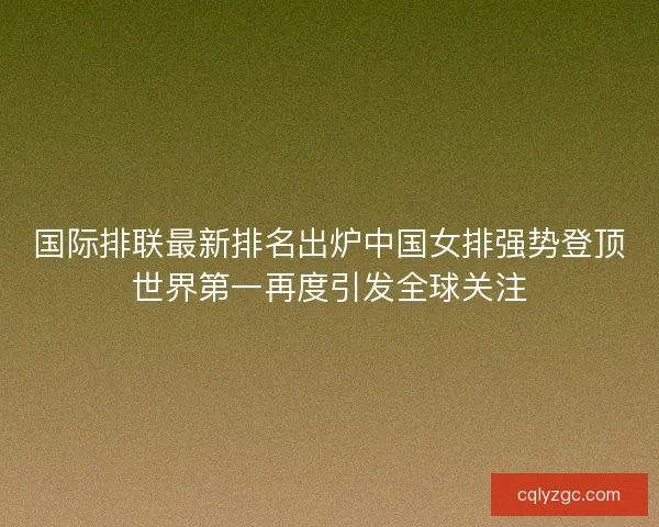 国际排联最新排名出炉中国女排强势登顶世界第一再度引发全球关注