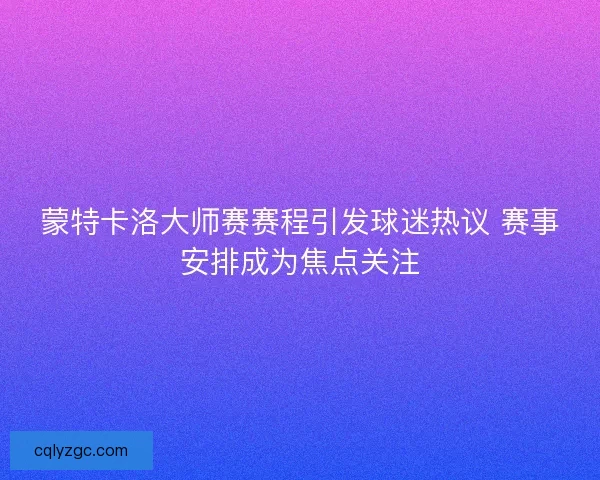 蒙特卡洛大师赛赛程引发球迷热议 赛事安排成为焦点关注