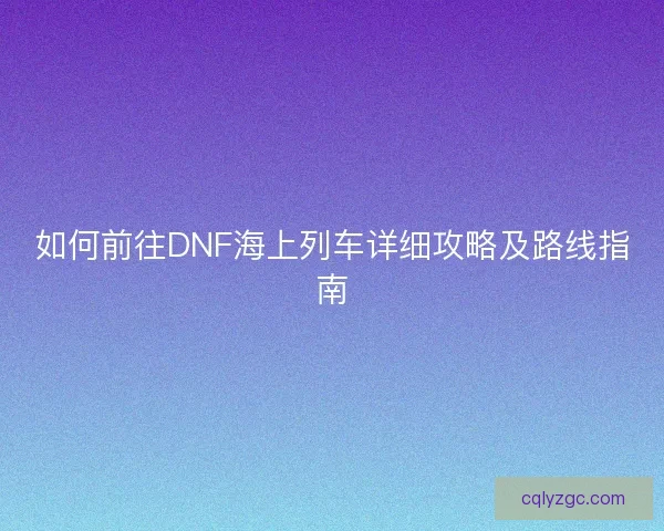 如何前往DNF海上列车详细攻略及路线指南