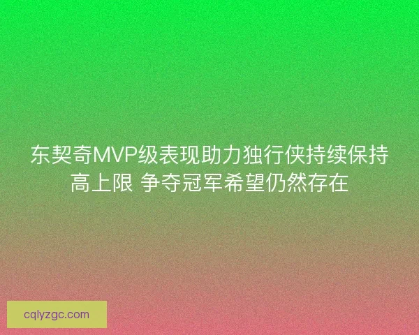 东契奇MVP级表现助力独行侠持续保持高上限 争夺冠军希望仍然存在