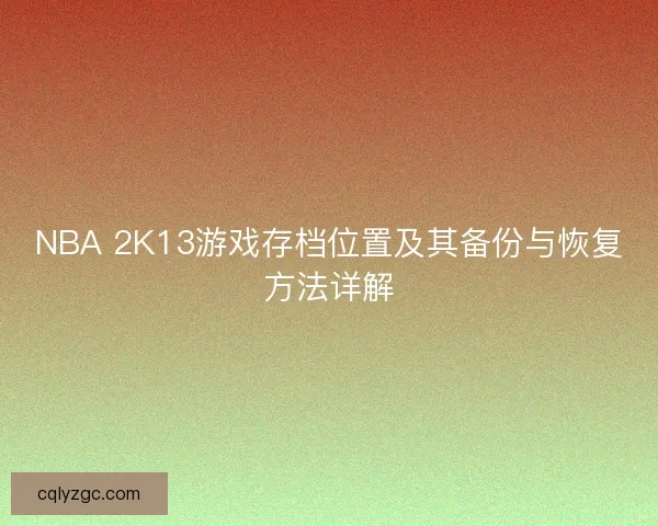 NBA 2K13游戏存档位置及其备份与恢复方法详解 NBA 2K13游戏存档位置及其备份与恢复方法详解