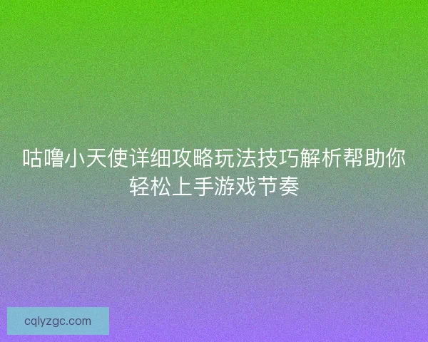 咕噜小天使详细攻略玩法技巧解析帮助你轻松上手游戏节奏 咕噜小天使详细攻略玩法技巧解析帮助你轻松上手游戏节奏
