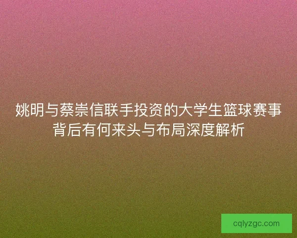 姚明与蔡崇信联手投资的大学生篮球赛事背后有何来头与布局深度解析 姚明与蔡崇信联手投资的大学生篮球赛事背后有何来头与布局深度解析