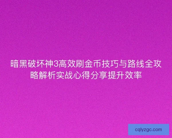 暗黑破坏神3高效刷金币技巧与路线全攻略解析实战心得分享提升效率 暗黑破坏神3高效刷金币技巧与路线全攻略解析实战心得分享提升效率