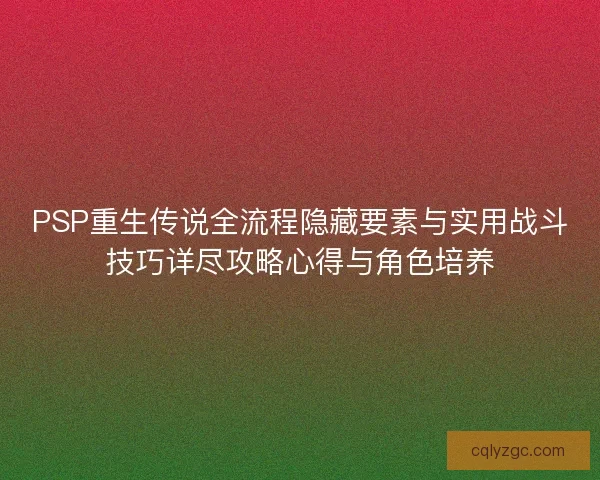 PSP重生传说全流程隐藏要素与实用战斗技巧详尽攻略心得与角色培养 PSP重生传说全流程隐藏要素与实用战斗技巧详尽攻略心得与角色培养