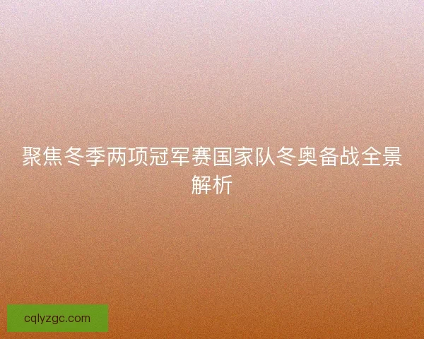 聚焦冬季两项冠军赛国家队冬奥备战全景解析