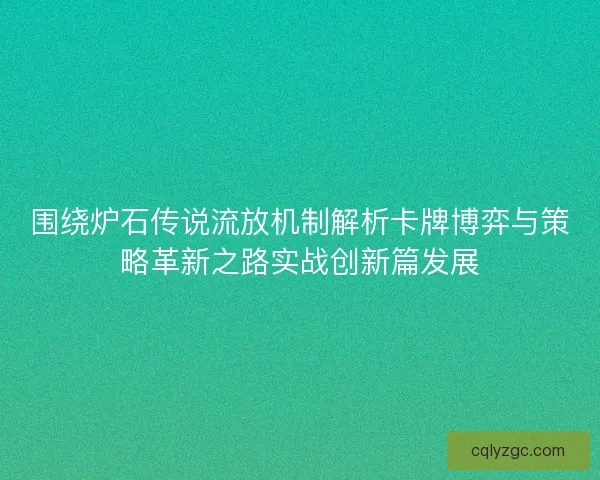 围绕炉石传说流放机制解析卡牌博弈与策略革新之路实战创新篇发展 围绕炉石传说流放机制解析卡牌博弈与策略革新之路实战创新篇发展