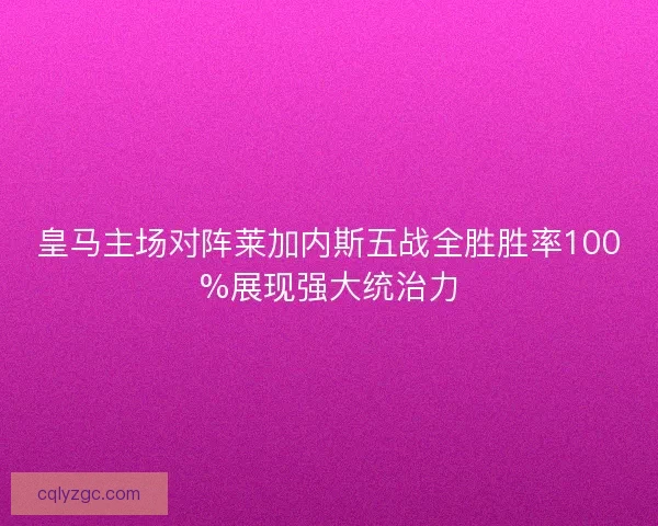 皇马主场对阵莱加内斯五战全胜胜率100%展现强大统治力