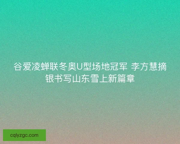 谷爱凌蝉联冬奥U型场地冠军 李方慧摘银书写山东雪上新篇章 谷爱凌蝉联冬奥U型场地冠军 李方慧摘银书写山东雪上新篇章