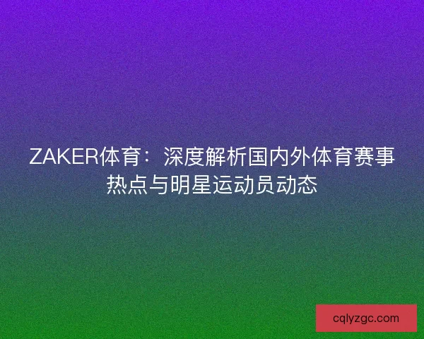 ZAKER体育：深度解析国内外体育赛事热点与明星运动员动态